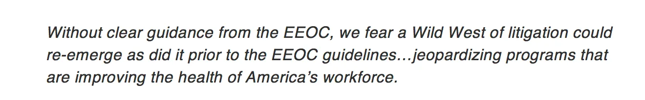 Pull quote: "Without clear guidance from the EEOC, we fear a Wild West of litigation could re-emerge as did it prior to the EEOC guidelines...jeopardizing programs that are improving the health of America's workforce."