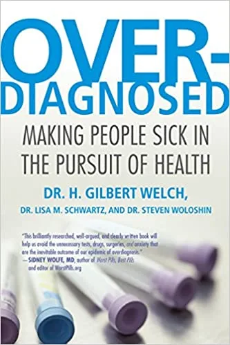 Cover of the book "Overdiagnosed: Making People Sick in the Pursuit of Health" by Dr. H. Gilbert Welch, Dr. Lisa M. Schwartz, and Dr. Steven Woloshin